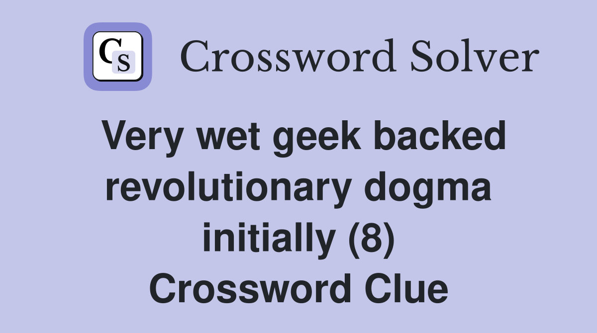 Very wet geek backed revolutionary dogma initially (8) Crossword Clue